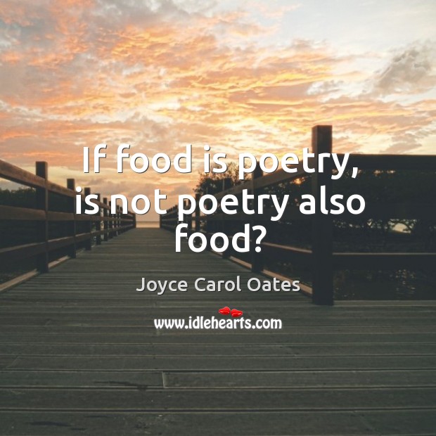 If food is poetry, is not poetry also food? Joyce Carol Oates Picture Quote