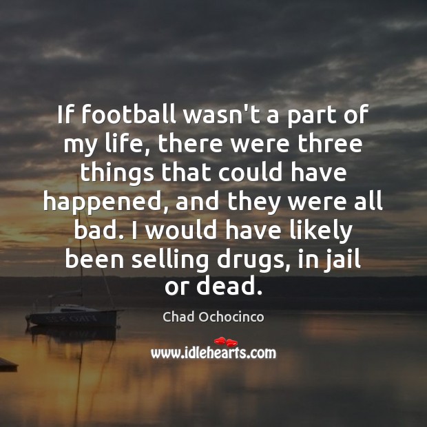 If football wasn’t a part of my life, there were three things Chad Ochocinco Picture Quote