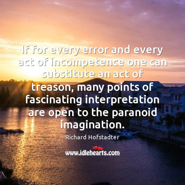 If for every error and every act of incompetence one can substitute Richard Hofstadter Picture Quote