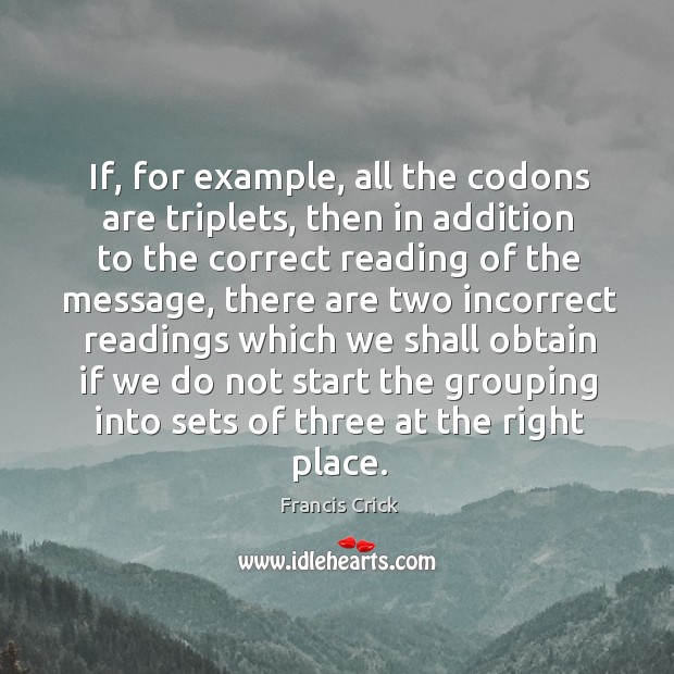 If, for example, all the codons are triplets, then in addition to the correct reading of the message.. Francis Crick Picture Quote