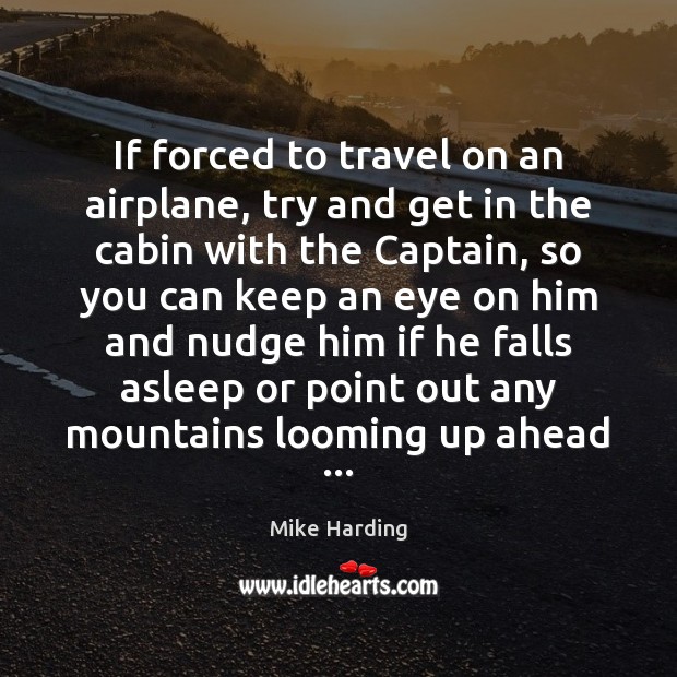 If forced to travel on an airplane, try and get in the Mike Harding Picture Quote