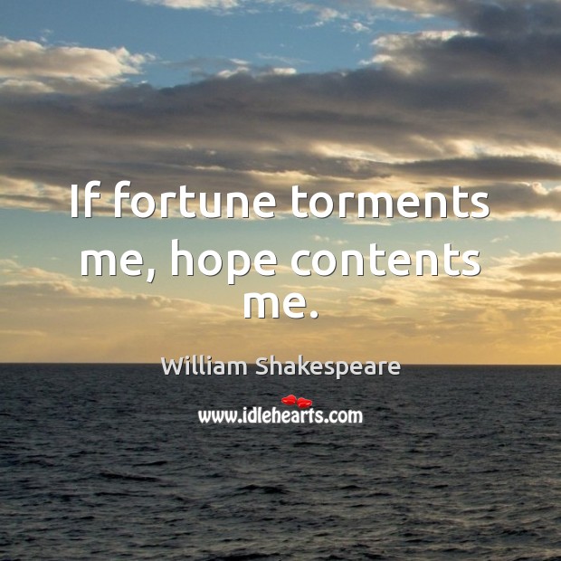 If fortune torments me, hope contents me. 