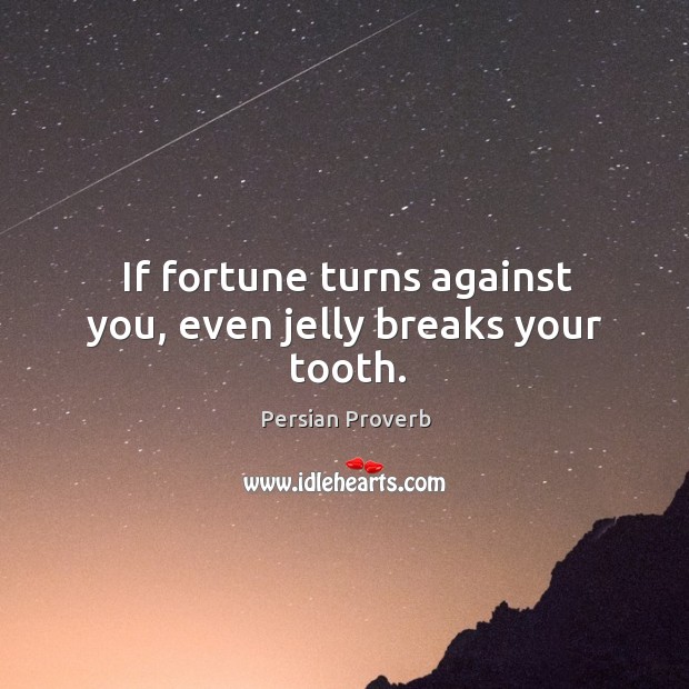 If fortune turns against you, even jelly breaks your tooth. Persian Proverbs Image