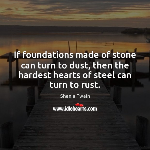 If foundations made of stone can turn to dust, then the hardest Image