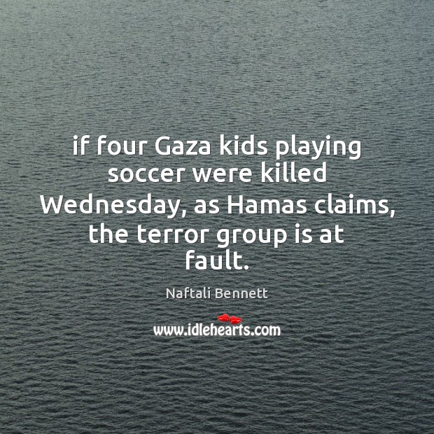 If four Gaza kids playing soccer were killed Wednesday, as Hamas claims, Naftali Bennett Picture Quote