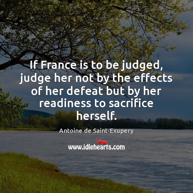 If France is to be judged, judge her not by the effects Antoine de Saint-Exupery Picture Quote