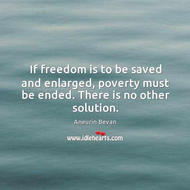 If freedom is to be saved and enlarged, poverty must be ended. There is no other solution. Aneurin Bevan Picture Quote