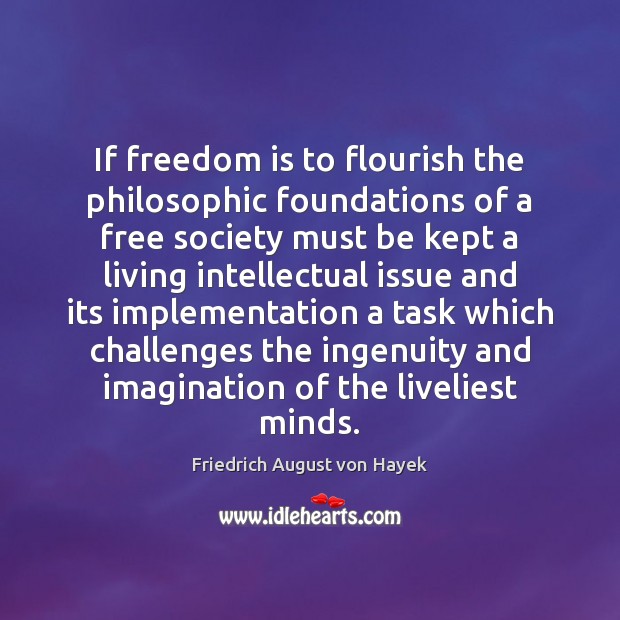 If freedom is to flourish the philosophic foundations of a free society Friedrich August von Hayek Picture Quote