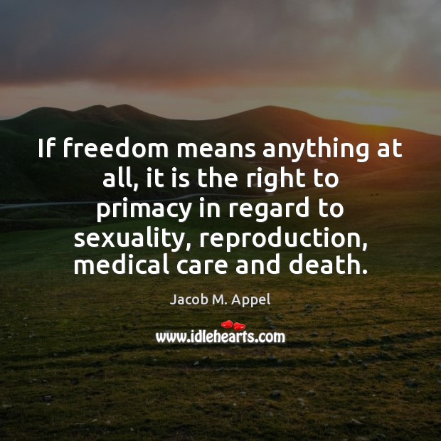 If freedom means anything at all, it is the right to primacy Jacob M. Appel Picture Quote