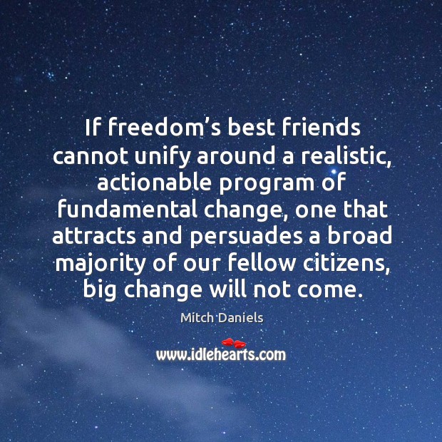 If freedom’s best friends cannot unify around a realistic, actionable program of fundamental Mitch Daniels Picture Quote