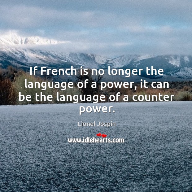 If french is no longer the language of a power, it can be the language of a counter power. Lionel Jospin Picture Quote