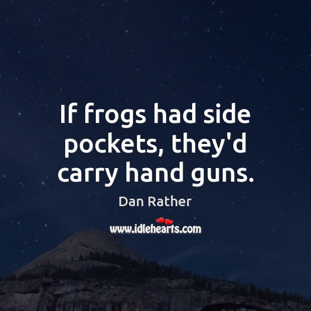 If frogs had side pockets, they’d carry hand guns. Dan Rather Picture Quote