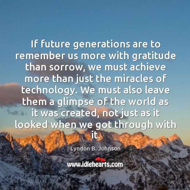 If future generations are to remember us more with gratitude than sorrow Lyndon B. Johnson Picture Quote