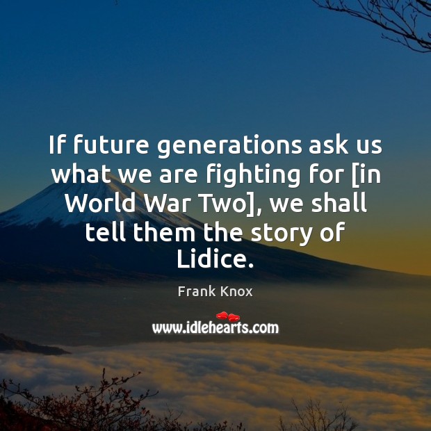 If future generations ask us what we are fighting for [in World Frank Knox Picture Quote