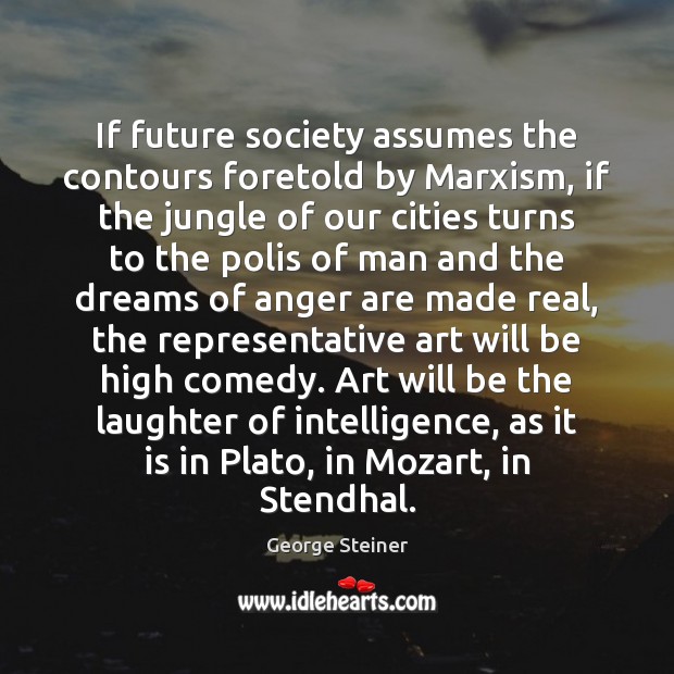 If future society assumes the contours foretold by Marxism, if the jungle George Steiner Picture Quote