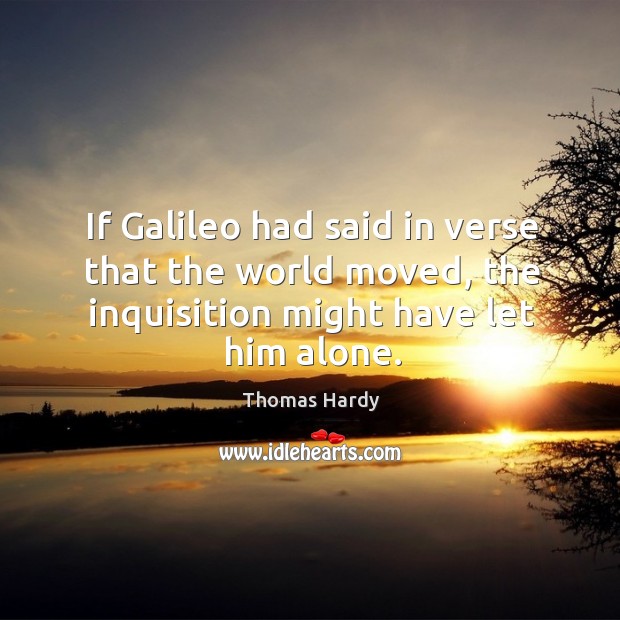 If galileo had said in verse that the world moved, the inquisition might have let him alone. Thomas Hardy Picture Quote