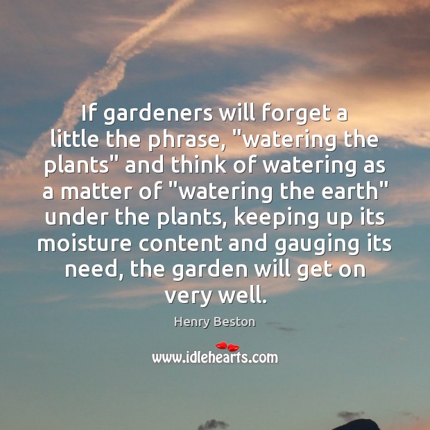 If gardeners will forget a little the phrase, “watering the plants” and Henry Beston Picture Quote