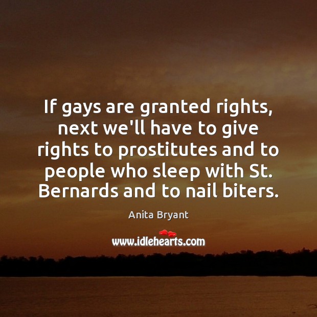 If gays are granted rights, next we’ll have to give rights to Anita Bryant Picture Quote