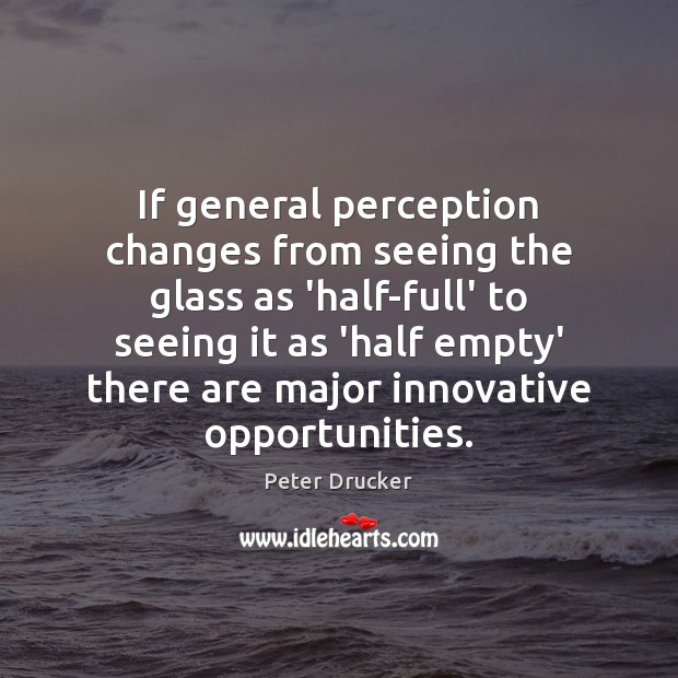 If general perception changes from seeing the glass as ‘half-full’ to seeing Peter Drucker Picture Quote