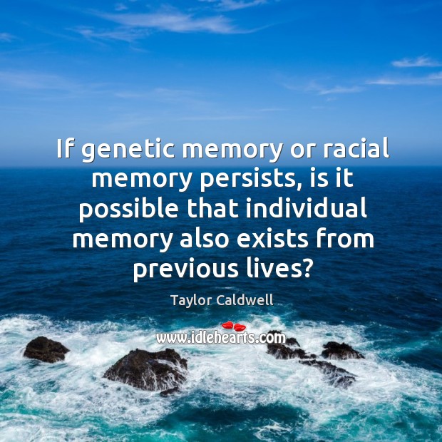 If genetic memory or racial memory persists, is it possible that individual memory also Taylor Caldwell Picture Quote