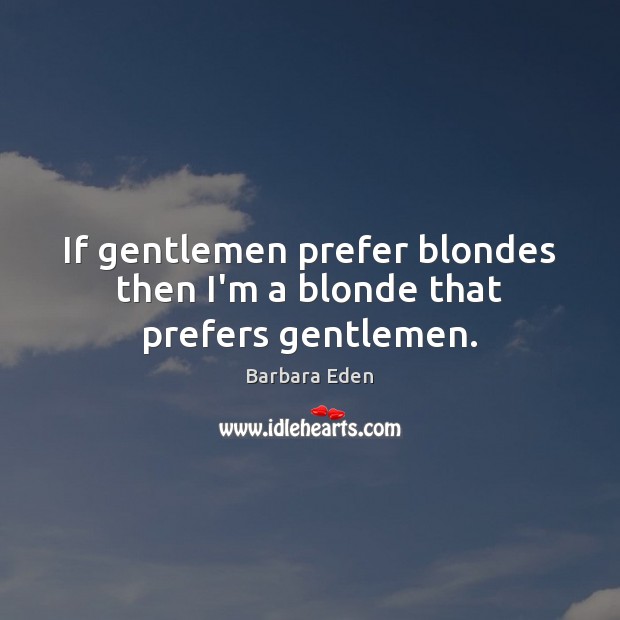 If gentlemen prefer blondes then I’m a blonde that prefers gentlemen. Image