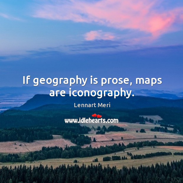 If geography is prose, maps are iconography. Lennart Meri Picture Quote