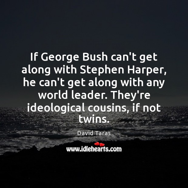 If George Bush can’t get along with Stephen Harper, he can’t get David Taras Picture Quote