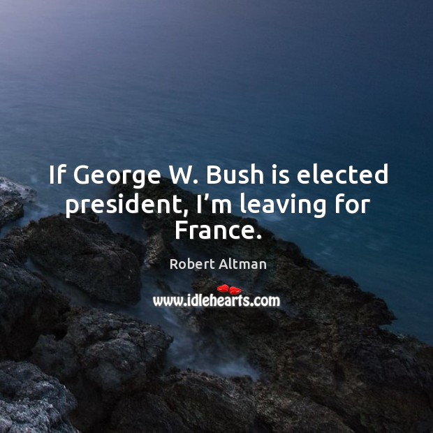 If george w. Bush is elected president, I’m leaving for france. Image