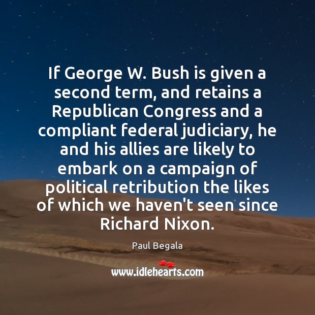 If George W. Bush is given a second term, and retains a Paul Begala Picture Quote