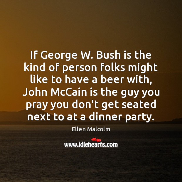 If George W. Bush is the kind of person folks might like Ellen Malcolm Picture Quote