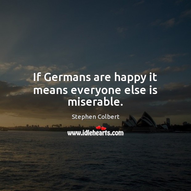 If Germans are happy it means everyone else is miserable. Stephen Colbert Picture Quote