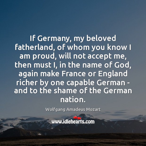 If Germany, my beloved fatherland, of whom you know I am proud, Wolfgang Amadeus Mozart Picture Quote