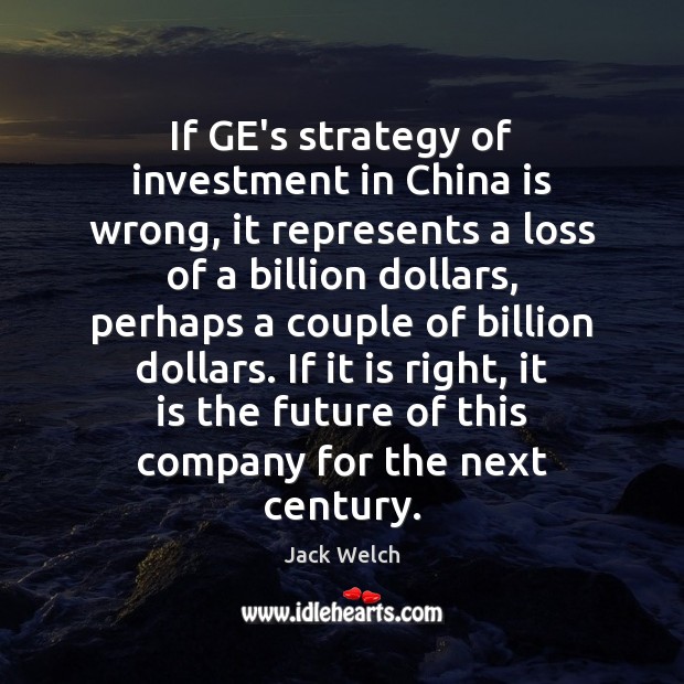 If GE’s strategy of investment in China is wrong, it represents a Investment Quotes Image