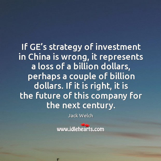 If ge’s strategy of investment in china is wrong, it represents a loss of a billion dollars Investment Quotes Image