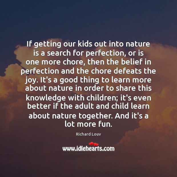 If getting our kids out into nature is a search for perfection, Richard Louv Picture Quote