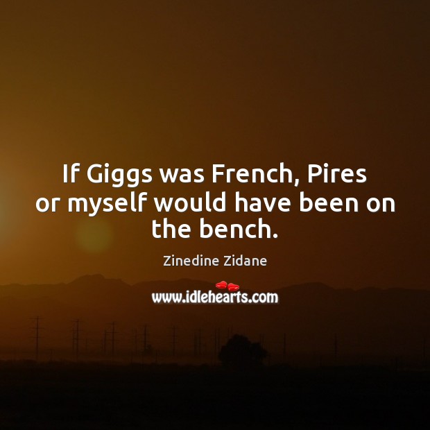 If Giggs was French, Pires or myself would have been on the bench. Zinedine Zidane Picture Quote