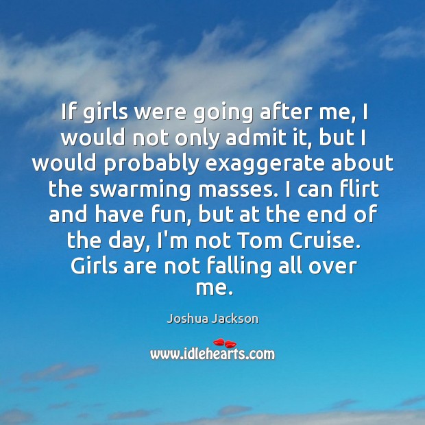If girls were going after me, I would not only admit it, Joshua Jackson Picture Quote