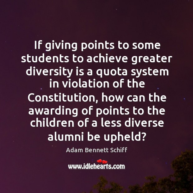 If giving points to some students to achieve greater diversity is a quota system in violation of Adam Bennett Schiff Picture Quote