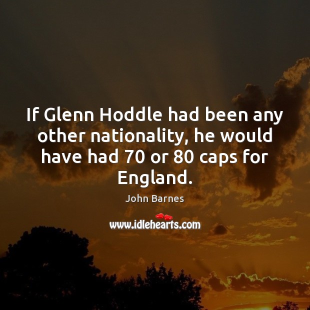 If Glenn Hoddle had been any other nationality, he would have had 70 John Barnes Picture Quote