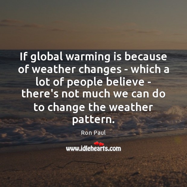 If global warming is because of weather changes – which a lot Ron Paul Picture Quote