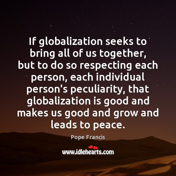 If globalization seeks to bring all of us together, but to do Image