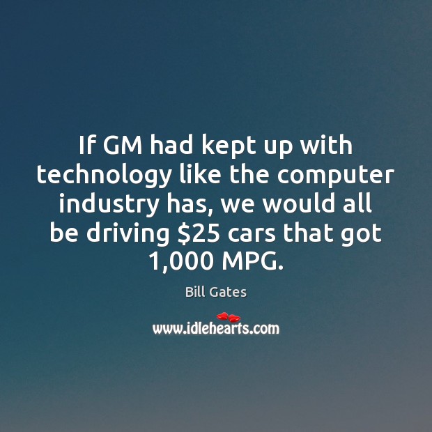 If GM had kept up with technology like the computer industry has, Bill Gates Picture Quote