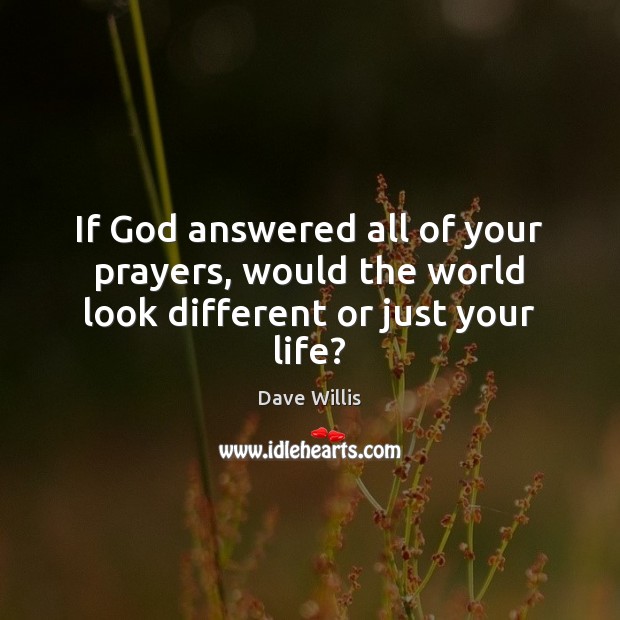 If God answered all of your prayers, would the world look different or just your life? Image