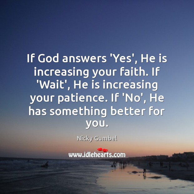 If God answers ‘Yes’, He is increasing your faith. If ‘Wait’, He Nicky Gumbel Picture Quote
