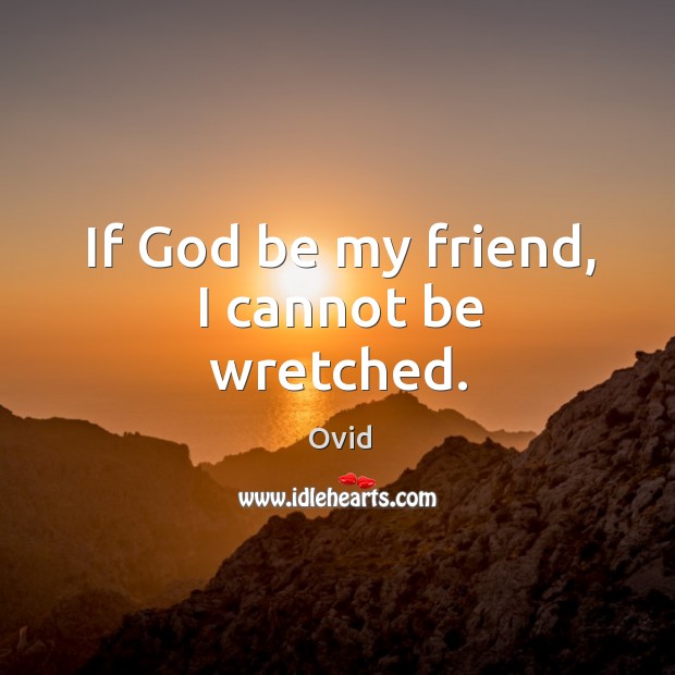 If God be my friend, I cannot be wretched. Ovid Picture Quote