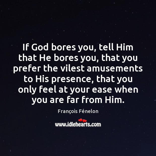 If God bores you, tell Him that He bores you, that you François Fénelon Picture Quote