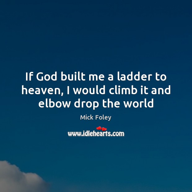 If God built me a ladder to heaven, I would climb it and elbow drop the world Mick Foley Picture Quote