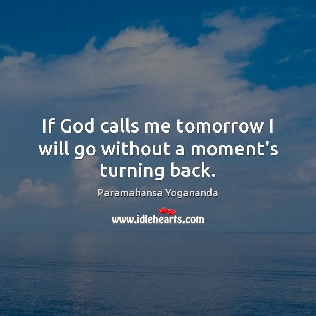 If God calls me tomorrow I will go without a moment’s turning back. Image
