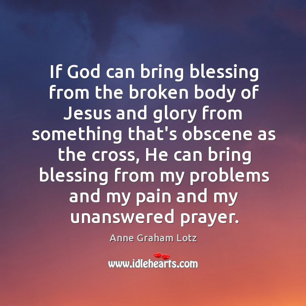 If God can bring blessing from the broken body of Jesus and Anne Graham Lotz Picture Quote