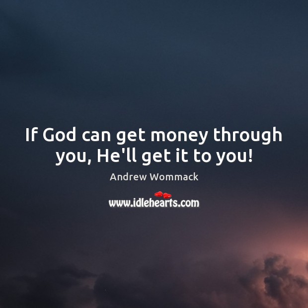 If God can get money through you, He’ll get it to you! Image